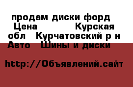 продам диски форд › Цена ­ 6 500 - Курская обл., Курчатовский р-н Авто » Шины и диски   